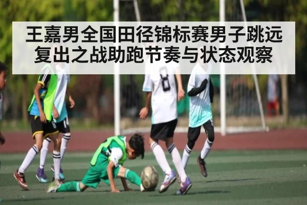 王嘉男全国田径锦标赛男子跳远复出之战助跑节奏与状态观察 - kaiyun