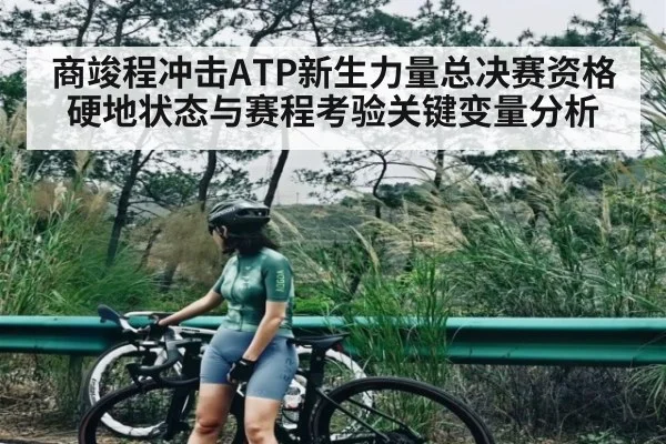 商竣程冲击ATP新生力量总决赛资格硬地状态与赛程考验关键变量分析 - kaiyun