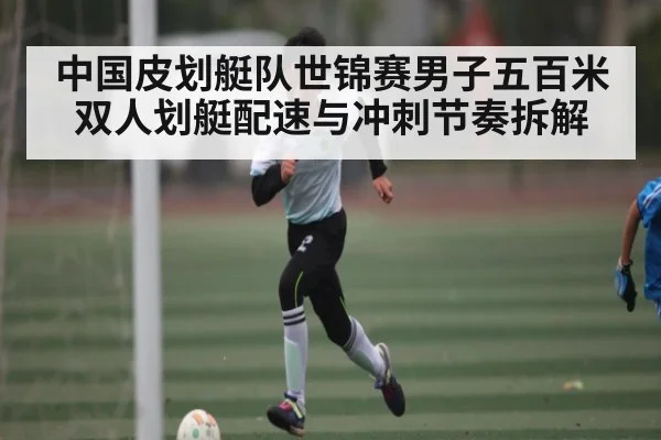 中国皮划艇队世锦赛男子五百米双人划艇配速与冲刺节奏拆解