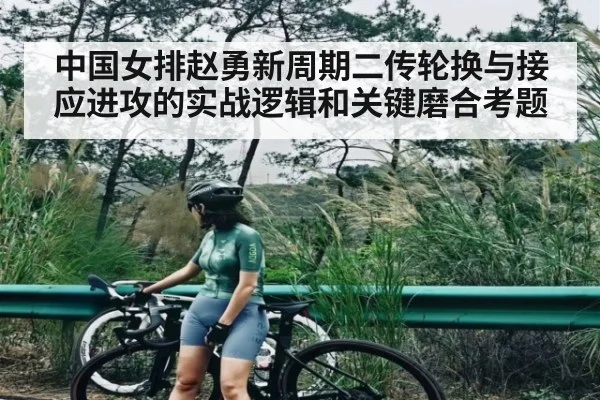 中国女排赵勇新周期二传轮换与接应进攻的实战逻辑和关键磨合考题 | kaiyun